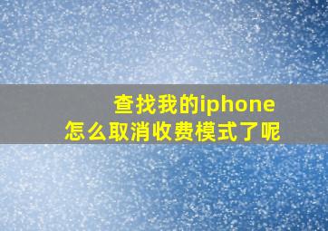 查找我的iphone怎么取消收费模式了呢