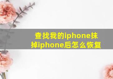 查找我的iphone抹掉iphone后怎么恢复