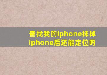 查找我的iphone抹掉iphone后还能定位吗