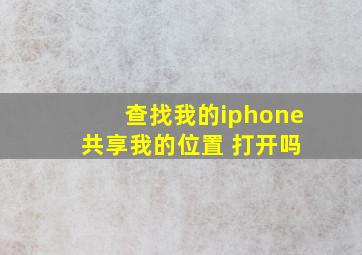 查找我的iphone 共享我的位置 打开吗