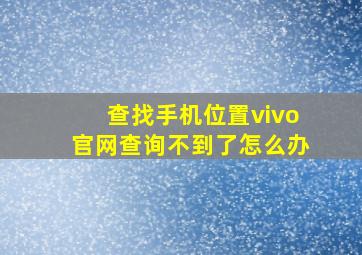 查找手机位置vivo官网查询不到了怎么办