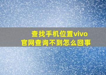 查找手机位置vivo官网查询不到怎么回事