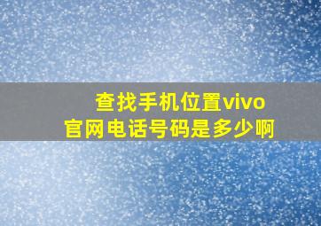 查找手机位置vivo官网电话号码是多少啊