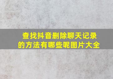 查找抖音删除聊天记录的方法有哪些呢图片大全