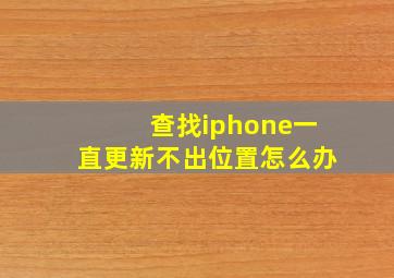 查找iphone一直更新不出位置怎么办