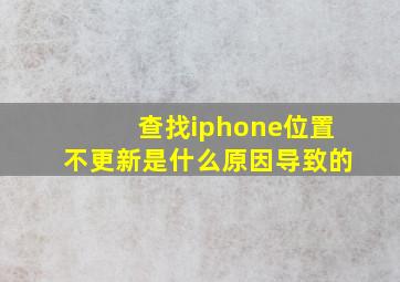 查找iphone位置不更新是什么原因导致的