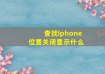 查找iphone位置关闭显示什么