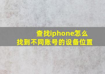 查找iphone怎么找到不同账号的设备位置