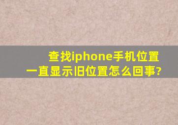 查找iphone手机位置一直显示旧位置怎么回事?