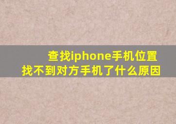 查找iphone手机位置找不到对方手机了什么原因