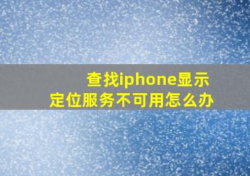 查找iphone显示定位服务不可用怎么办