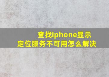 查找iphone显示定位服务不可用怎么解决