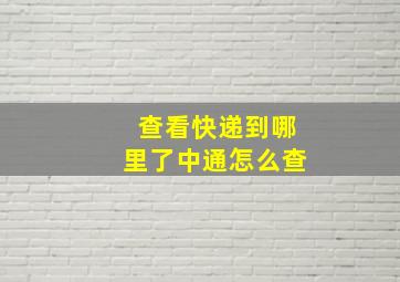 查看快递到哪里了中通怎么查