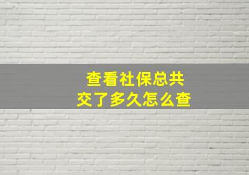 查看社保总共交了多久怎么查