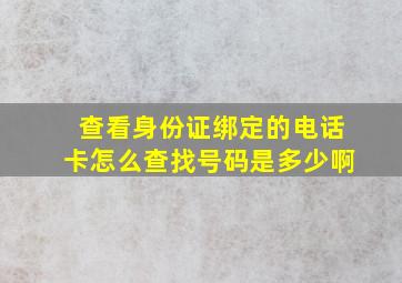 查看身份证绑定的电话卡怎么查找号码是多少啊