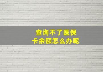 查询不了医保卡余额怎么办呢