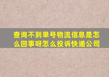 查询不到单号物流信息是怎么回事呀怎么投诉快递公司