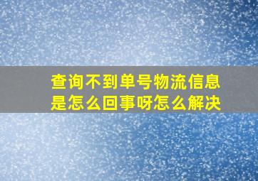 查询不到单号物流信息是怎么回事呀怎么解决