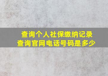 查询个人社保缴纳记录查询官网电话号码是多少