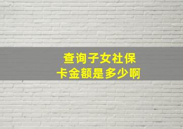 查询子女社保卡金额是多少啊