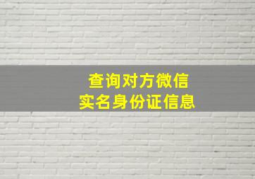 查询对方微信实名身份证信息