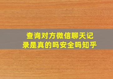 查询对方微信聊天记录是真的吗安全吗知乎