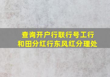 查询开户行联行号工行和田分红行东风红分理处