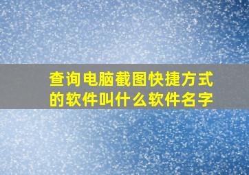 查询电脑截图快捷方式的软件叫什么软件名字