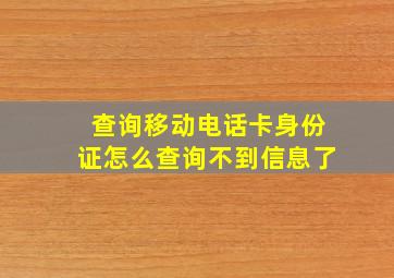 查询移动电话卡身份证怎么查询不到信息了