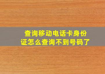 查询移动电话卡身份证怎么查询不到号码了