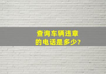 查询车辆违章的电话是多少?