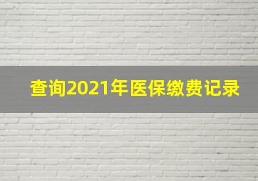 查询2021年医保缴费记录