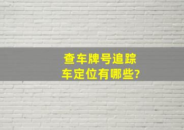 查车牌号追踪车定位有哪些?