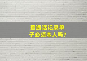 查通话记录单子必须本人吗?