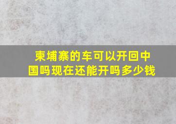 柬埔寨的车可以开回中国吗现在还能开吗多少钱