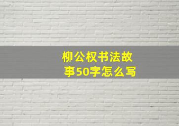 柳公权书法故事50字怎么写