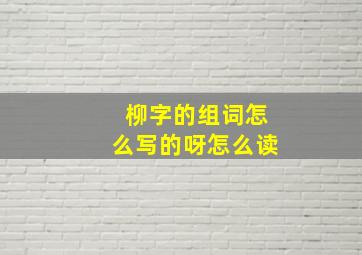 柳字的组词怎么写的呀怎么读