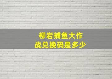 柳岩捕鱼大作战兑换码是多少