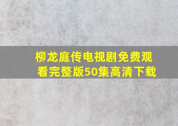 柳龙庭传电视剧免费观看完整版50集高清下载