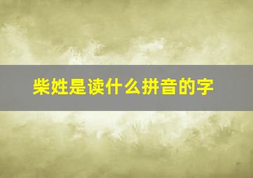 柴姓是读什么拼音的字