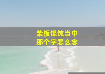 柴板馄饨当中那个字怎么念