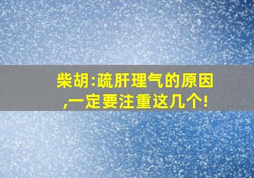 柴胡:疏肝理气的原因,一定要注重这几个!