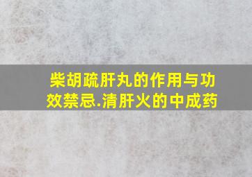 柴胡疏肝丸的作用与功效禁忌.清肝火的中成药