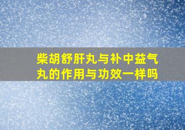 柴胡舒肝丸与补中益气丸的作用与功效一样吗