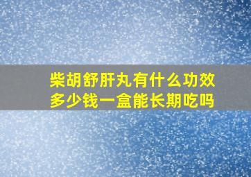 柴胡舒肝丸有什么功效多少钱一盒能长期吃吗