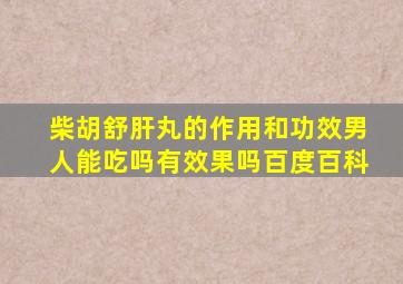 柴胡舒肝丸的作用和功效男人能吃吗有效果吗百度百科