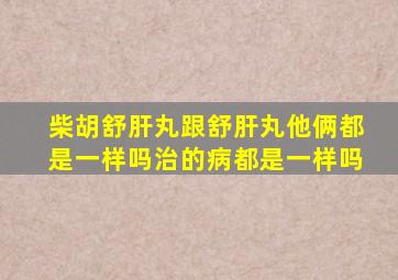 柴胡舒肝丸跟舒肝丸他俩都是一样吗治的病都是一样吗