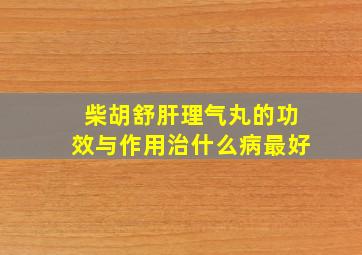 柴胡舒肝理气丸的功效与作用治什么病最好