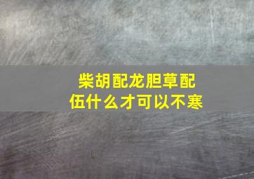 柴胡配龙胆草配伍什么才可以不寒