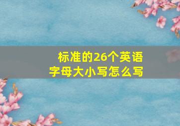 标准的26个英语字母大小写怎么写